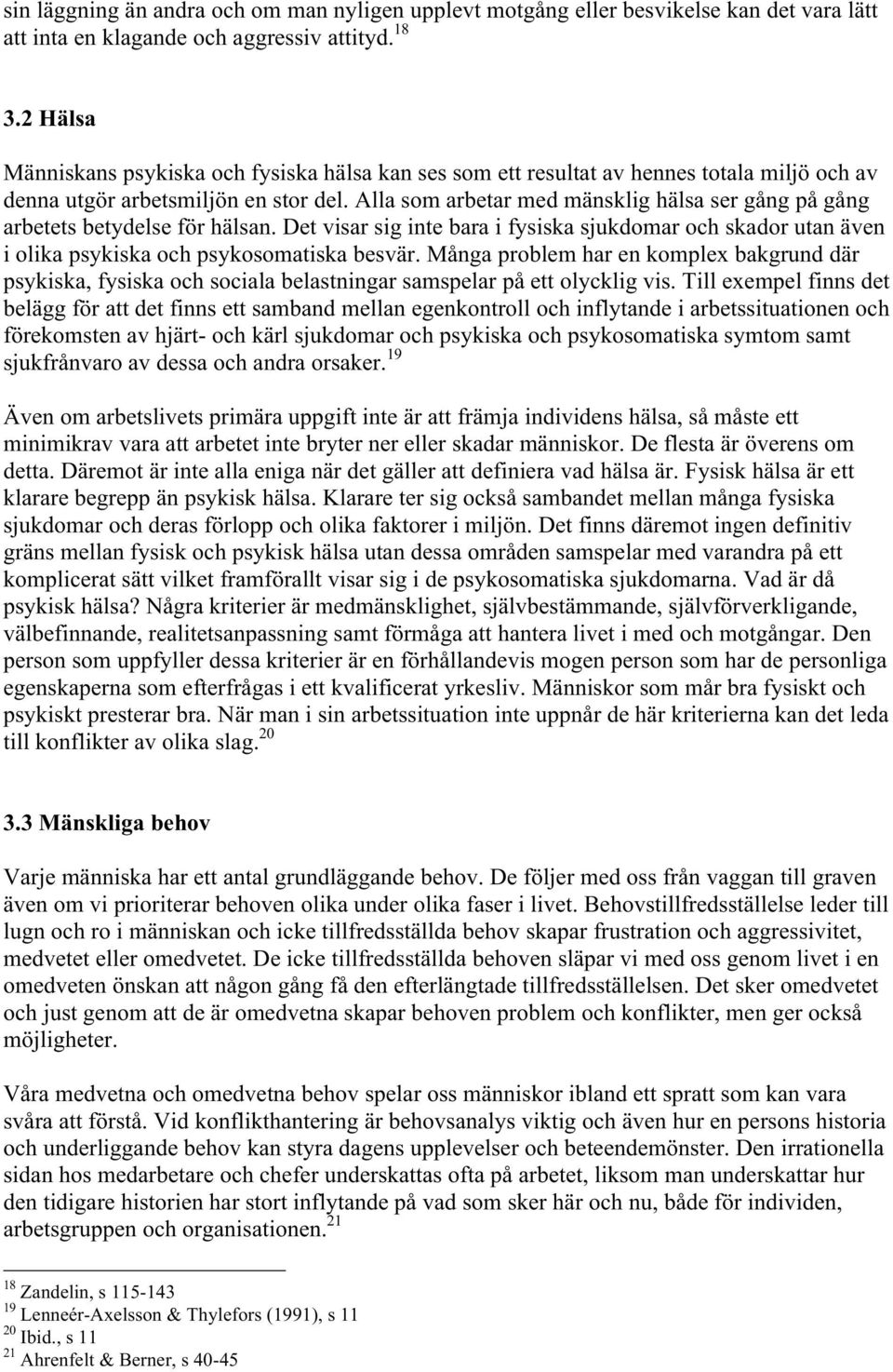 Alla som arbetar med mänsklig hälsa ser gång på gång arbetets betydelse för hälsan. Det visar sig inte bara i fysiska sjukdomar och skador utan även i olika psykiska och psykosomatiska besvär.