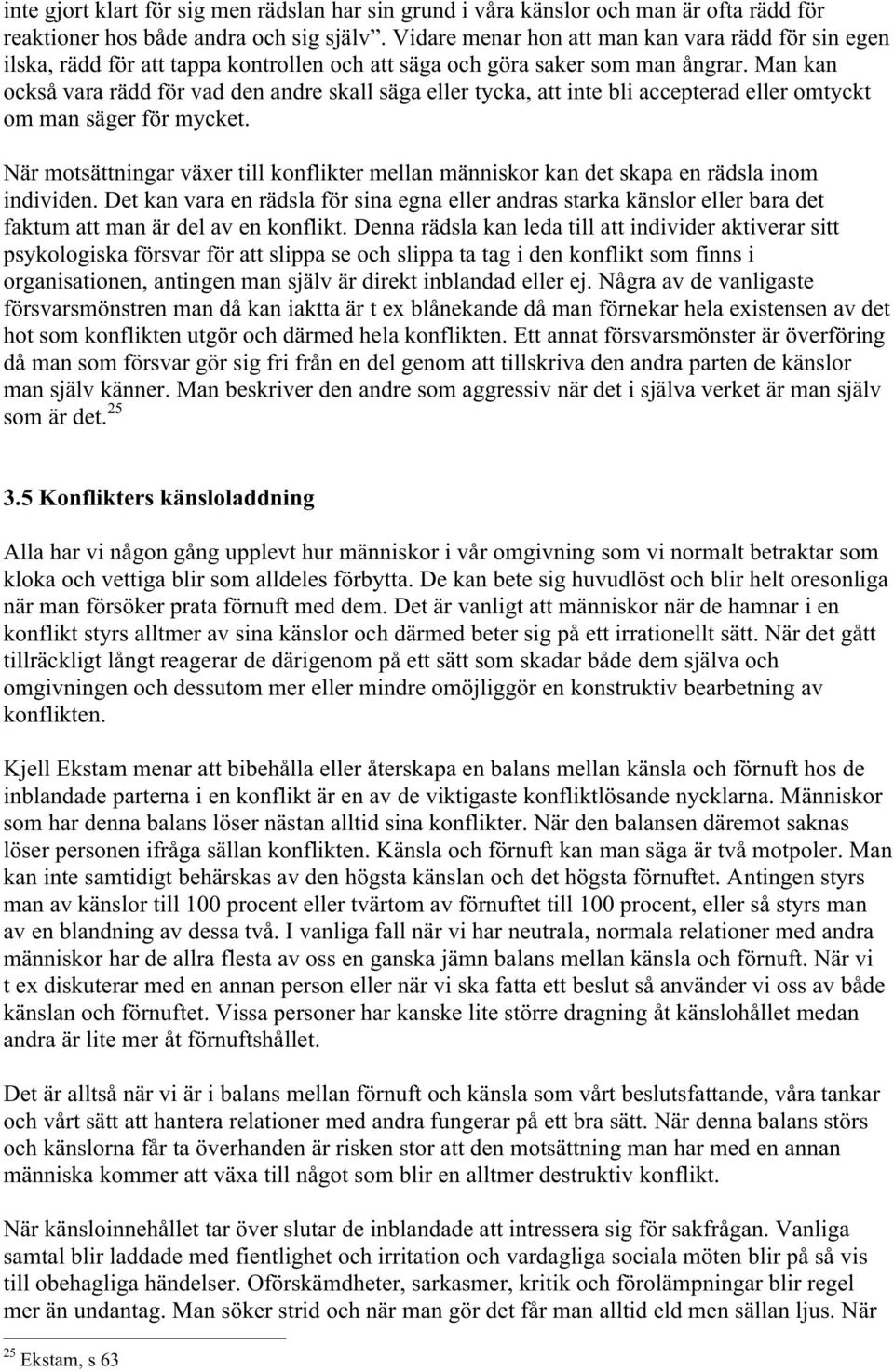 Man kan också vara rädd för vad den andre skall säga eller tycka, att inte bli accepterad eller omtyckt om man säger för mycket.