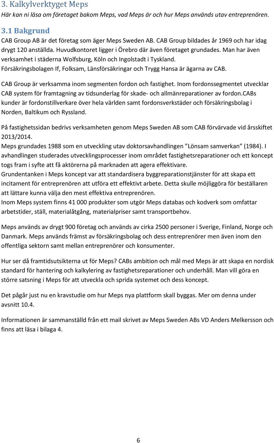 Försäkringsbolagen If, Folksam, Länsförsäkringar och Trygg Hansa är ägarna av CAB. CAB Group är verksamma inom segmenten fordon och fastighet.