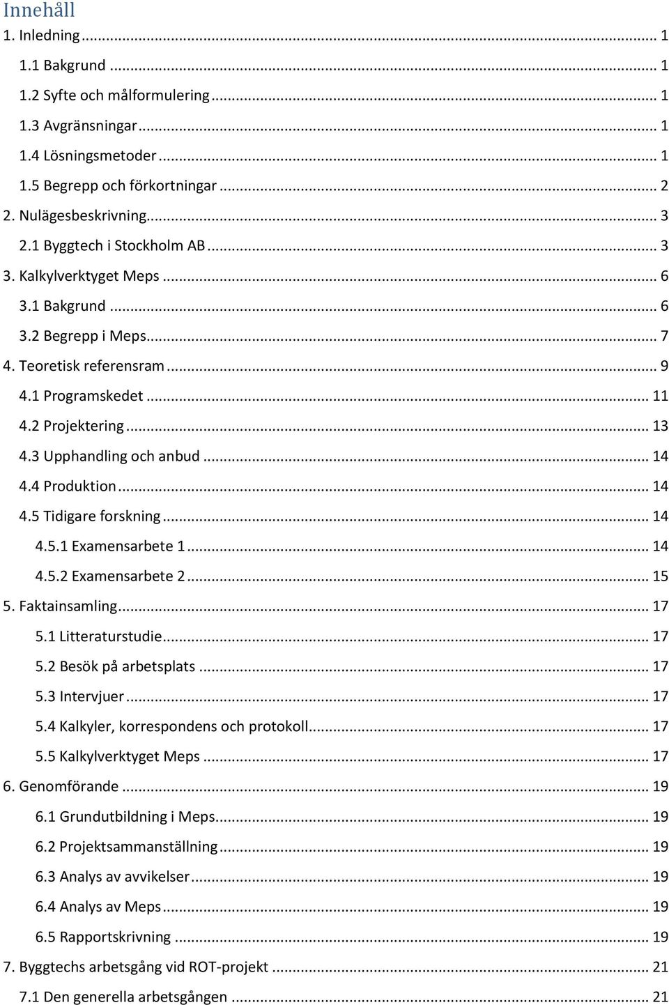 3 Upphandling och anbud... 14 4.4 Produktion... 14 4.5 Tidigare forskning... 14 4.5.1 Examensarbete 1... 14 4.5.2 Examensarbete 2... 15 5. Faktainsamling... 17 5.1 Litteraturstudie... 17 5.2 Besök på arbetsplats.