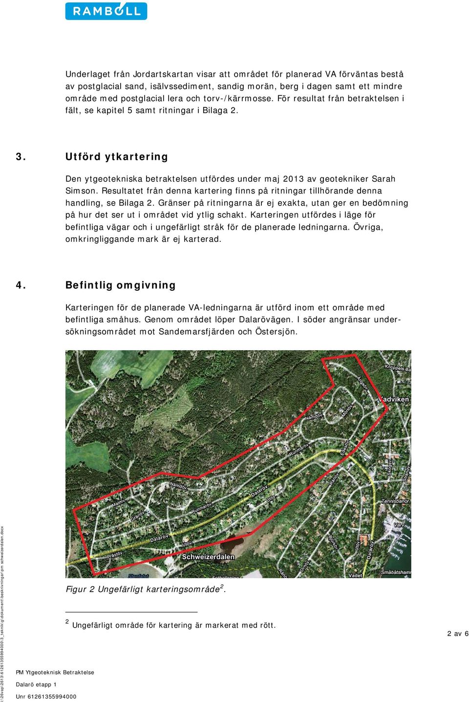 Utförd ytkartering Den ytgeotekniska betraktelsen utfördes under maj 2013 av geotekniker Sarah Simson. Resultatet från denna kartering finns på ritningar tillhörande denna handling, se Bilaga 2.