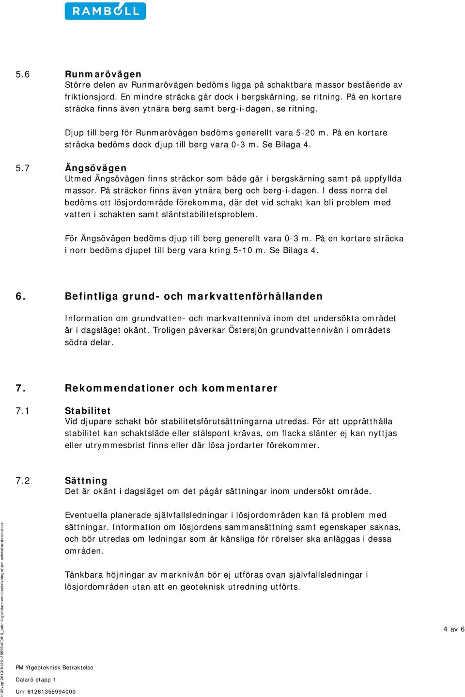 Se Bilaga 4. 5.7 Ängsövägen Utmed Ängsövägen finns sträckor som både går i bergskärning samt på uppfyllda massor. På sträckor finns även ytnära berg och berg-i-dagen.