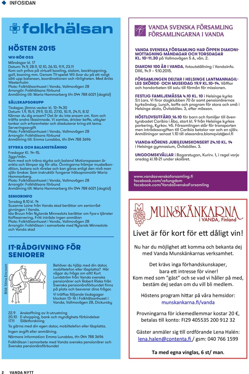 Med Anita Westerholm Plats: Folkhälsanhuset i Vanda, Vallmovägen 28 Arrangör: Folkhälsans förbund Anmälning till: Maria Hammarberg tfn 044 788 6021 (dagtid) SÄLLSKAPSGRUPP Tisdagar, jämna veckor kl.