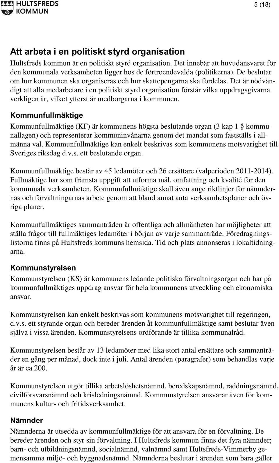 Det är nödvändigt att alla medarbetare i en politiskt styrd organisation förstår vilka uppdragsgivarna verkligen är, vilket ytterst är medborgarna i kommunen.