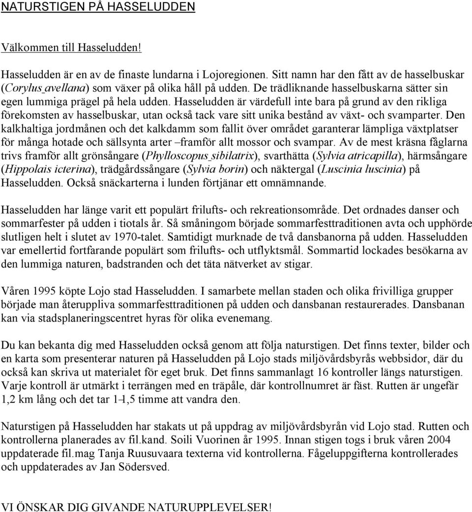 Hasseludden är värdefull inte bara på grund av den rikliga förekomsten av hasselbuskar, utan också tack vare sitt unika bestånd av växt- och svamparter.