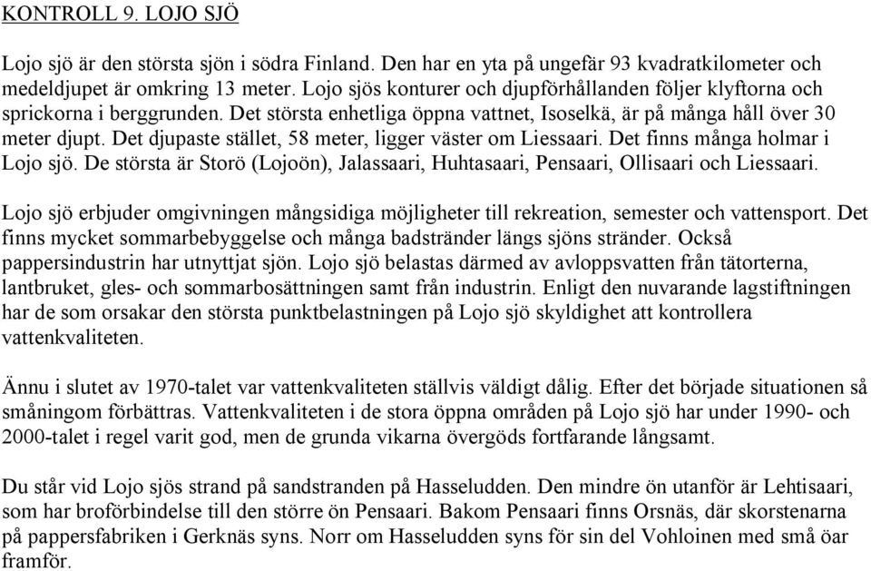 Det djupaste stället, 58 meter, ligger väster om Liessaari. Det finns många holmar i Lojo sjö. De största är Storö (Lojoön), Jalassaari, Huhtasaari, Pensaari, Ollisaari och Liessaari.