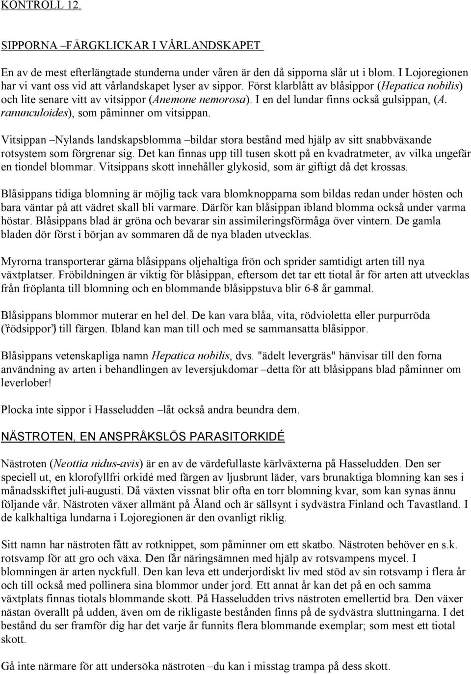 I en del lundar finns också gulsippan, (A. ranunculoides), som påminner om vitsippan. Vitsippan Nylands landskapsblomma bildar stora bestånd med hjälp av sitt snabbväxande rotsystem som förgrenar sig.