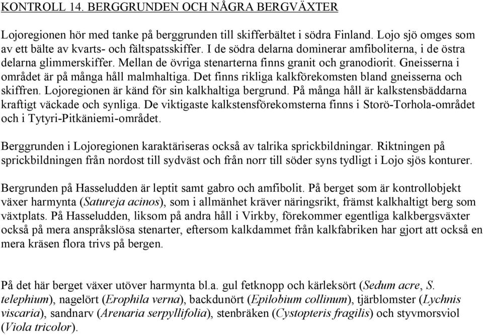 Det finns rikliga kalkförekomsten bland gneisserna och skiffren. Lojoregionen är känd för sin kalkhaltiga bergrund. På många håll är kalkstensbäddarna kraftigt väckade och synliga.