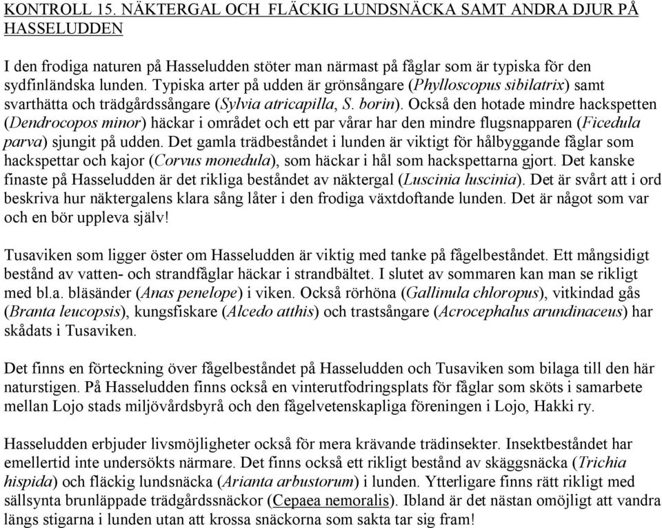 Också den hotade mindre hackspetten (Dendrocopos minor) häckar i området och ett par vårar har den mindre flugsnapparen (Ficedula parva) sjungit på udden.