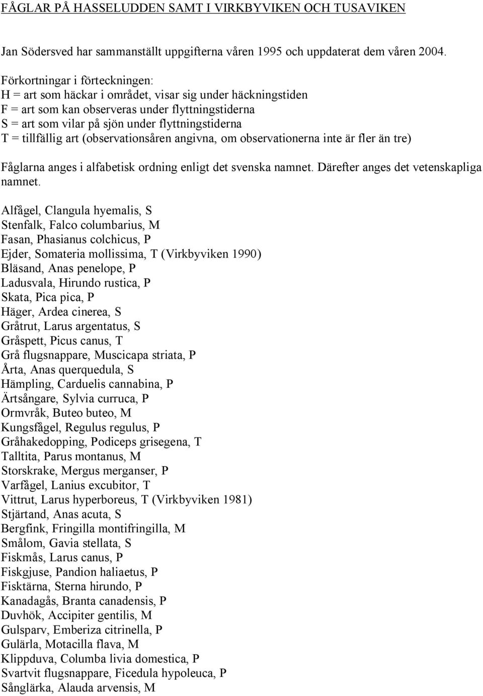 tillfällig art (observationsåren angivna, om observationerna inte är fler än tre) Fåglarna anges i alfabetisk ordning enligt det svenska namnet. Därefter anges det vetenskapliga namnet.