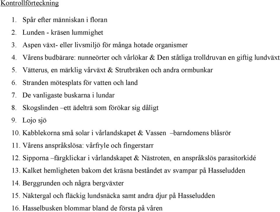 De vanligaste buskarna i lundar 8. Skogslinden ett ädelträ som förökar sig dåligt 9. Lojo sjö 10. Kabblekorna små solar i vårlandskapet & Vassen barndomens blåsrör 11.