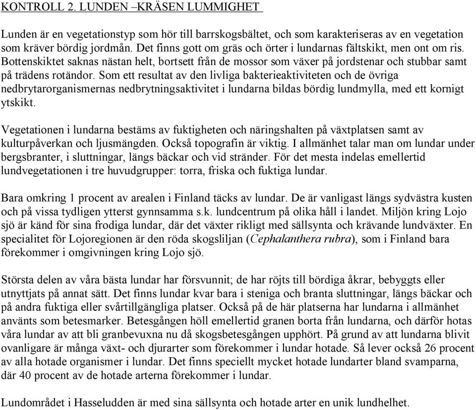 Som ett resultat av den livliga bakterieaktiviteten och de övriga nedbrytarorganismernas nedbrytningsaktivitet i lundarna bildas bördig lundmylla, med ett kornigt ytskikt.