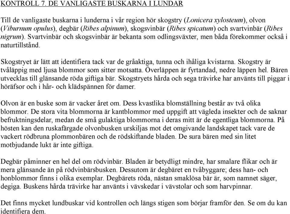 och svartvinbär (Ribes nigrum). Svartvinbär och skogsvinbär är bekanta som odlingsväxter, men båda förekommer också i naturtillstånd.