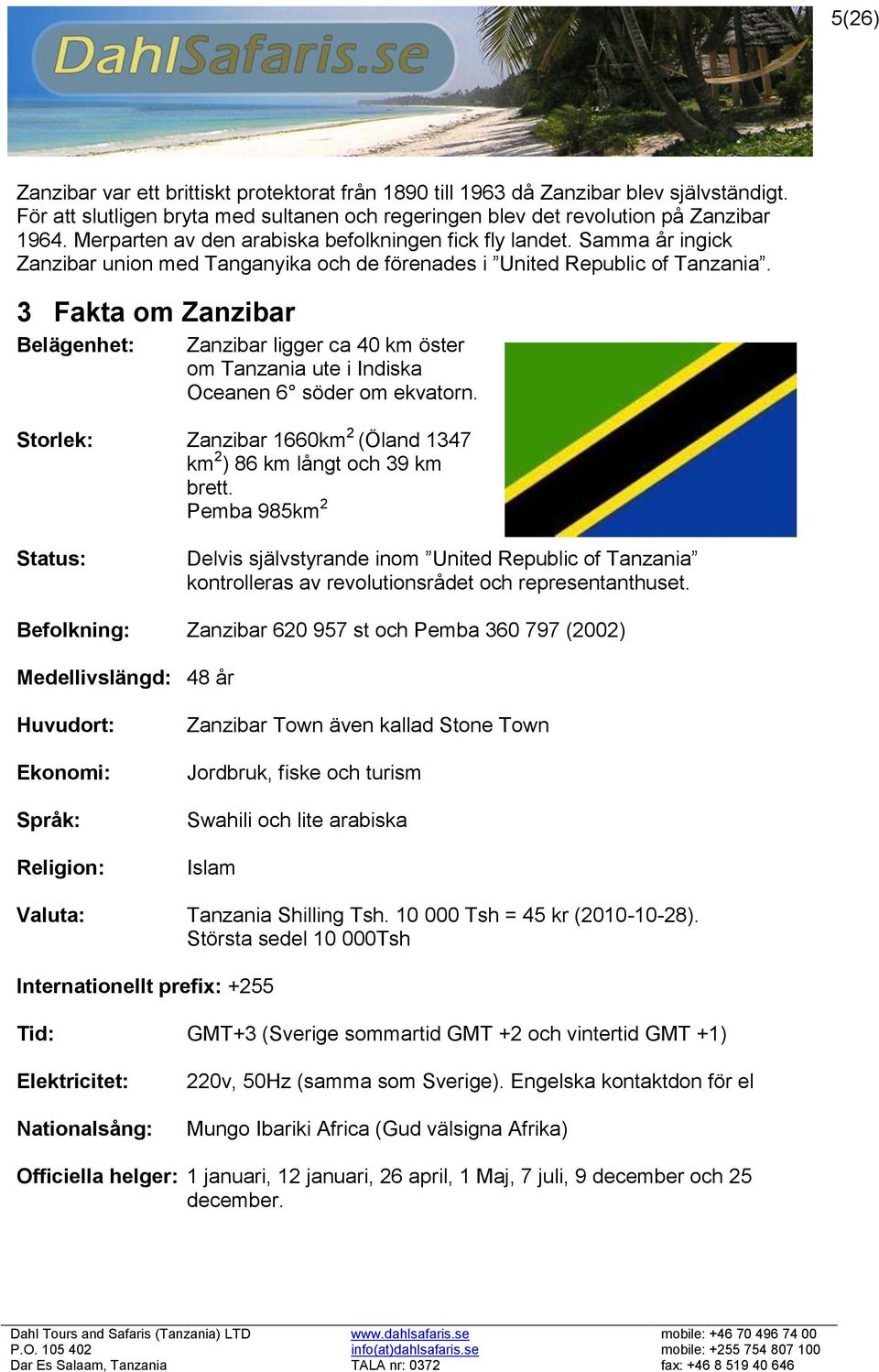 3 Fakta om Zanzibar Belägenhet: Zanzibar ligger ca 40 km öster om Tanzania ute i Indiska Oceanen 6 söder om ekvatorn. Storlek: Zanzibar 1660km 2 (Öland 1347 km 2 ) 86 km långt och 39 km brett.