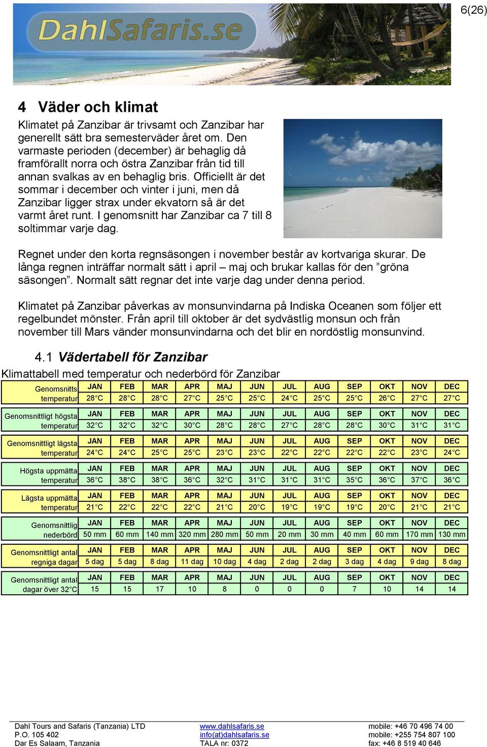 Officiellt är det sommar i december och vinter i juni, men då Zanzibar ligger strax under ekvatorn så är det varmt året runt. I genomsnitt har Zanzibar ca 7 till 8 soltimmar varje dag.