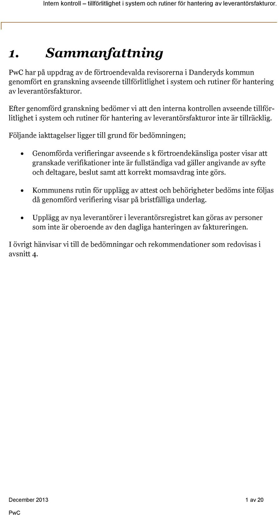 Följande iakttagelser ligger till grund för bedömningen; Genomförda verifieringar avseende s k förtroendekänsliga poster visar att granskade verifikationer inte är fullständiga vad gäller angivande