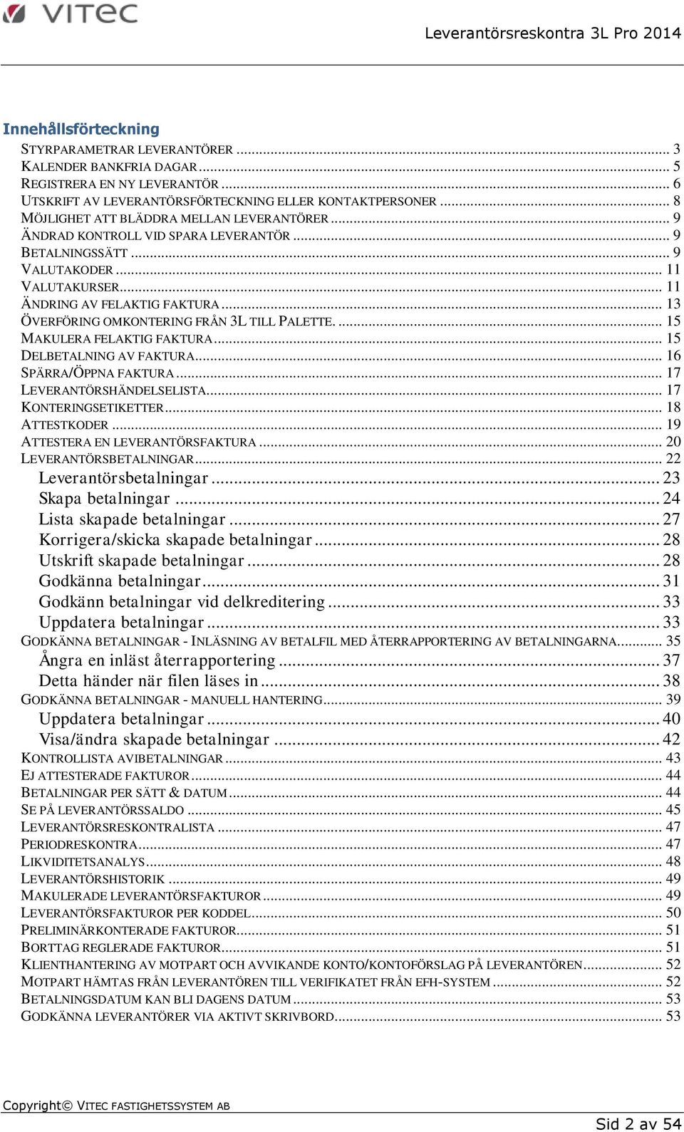 .. 13 ÖVERFÖRING OMKONTERING FRÅN 3L TILL PALETTE.... 15 MAKULERA FELAKTIG FAKTURA... 15 DELBETALNING AV FAKTURA... 16 SPÄRRA/ÖPPNA FAKTURA... 17 LEVERANTÖRSHÄNDELSELISTA... 17 KONTERINGSETIKETTER.