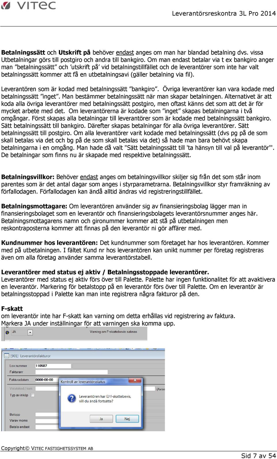 betalning via fil). Leverantören som är kodad med betalningssätt bankgiro. Övriga leverantörer kan vara kodade med betalningssätt inget. Man bestämmer betalningssätt när man skapar betalningen.