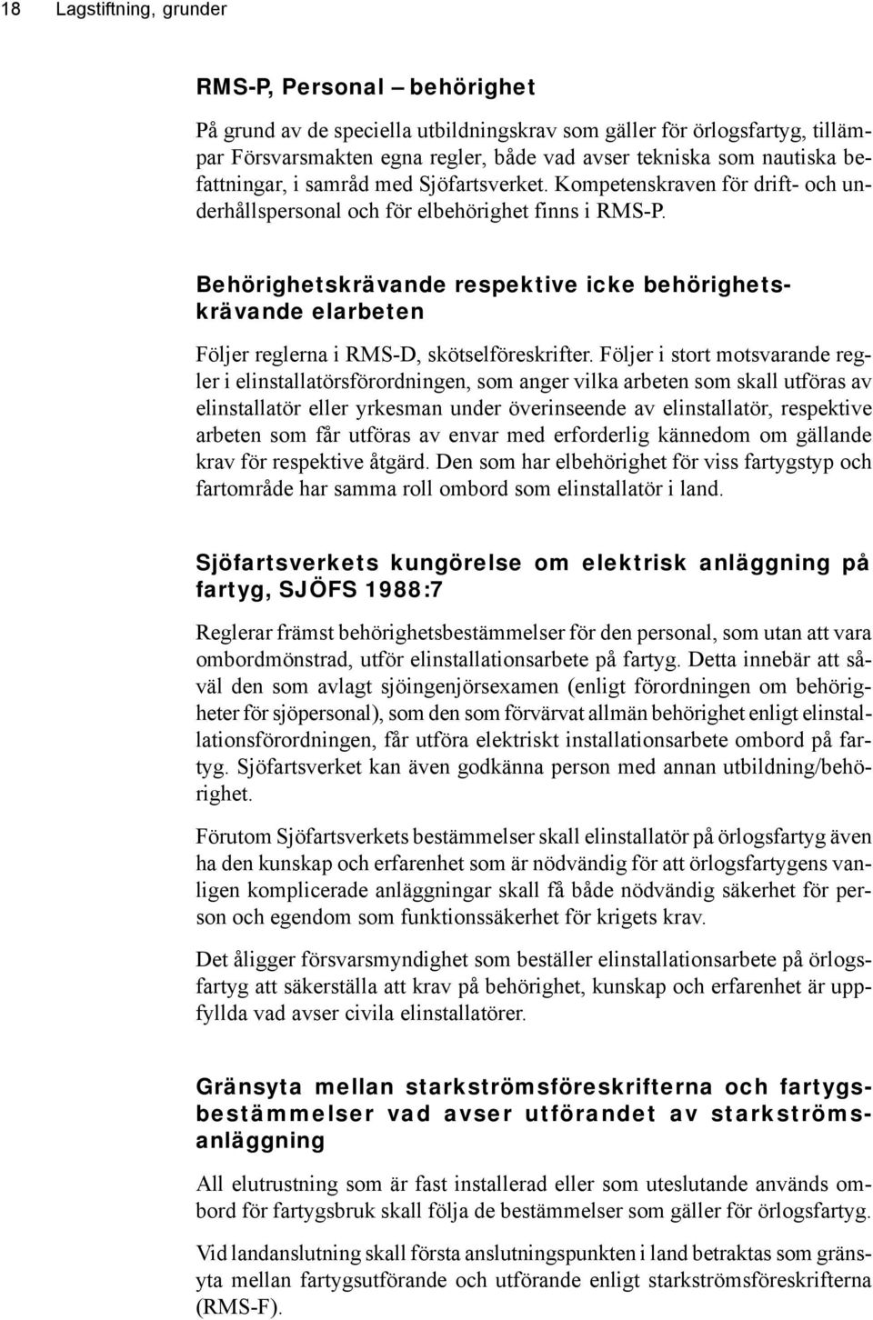 Behörighetskrävande respektive icke behörighetskrävande elarbeten Följer reglerna i -D, skötselföreskrifter.