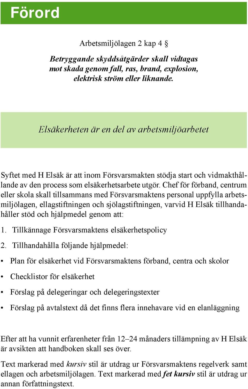 Chef för förband, centrum eller skola skall tillsammans med Försvarsmaktens personal uppfylla arbetsmiljölagen, ellagstiftningen och sjölagstiftningen, varvid H Elsäk tillhandahåller stöd och