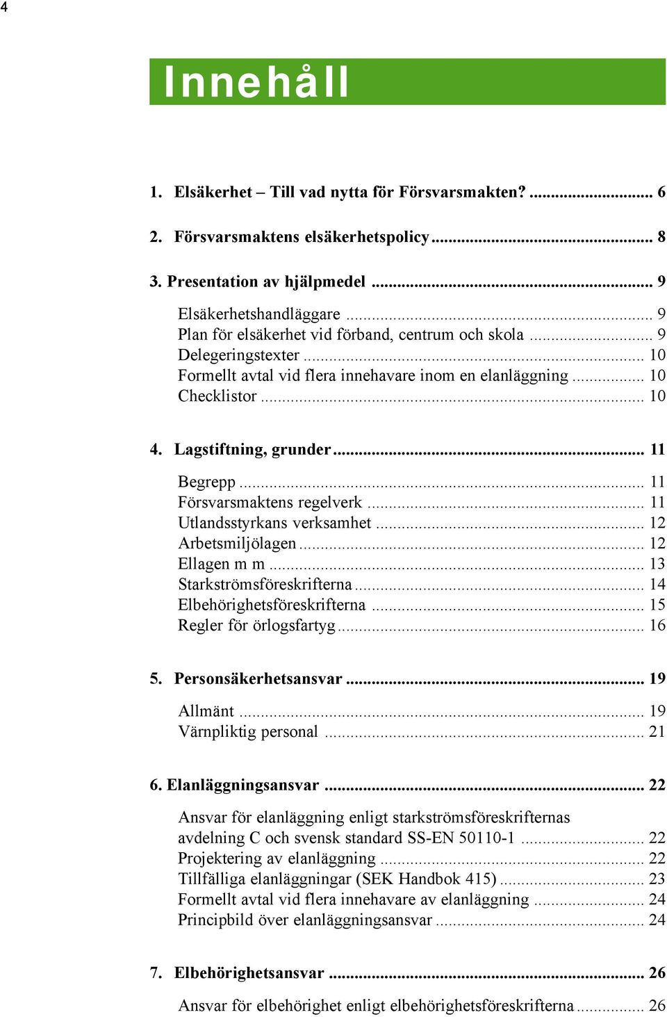 .. 11 Begrepp... 11 Försvarsmaktens regelverk... 11 Utlandsstyrkans verksamhet... 12 Arbetsmiljölagen... 12 Ellagen m m... 13 Starkströmsföreskrifterna... 14 Elbehörighetsföreskrifterna.