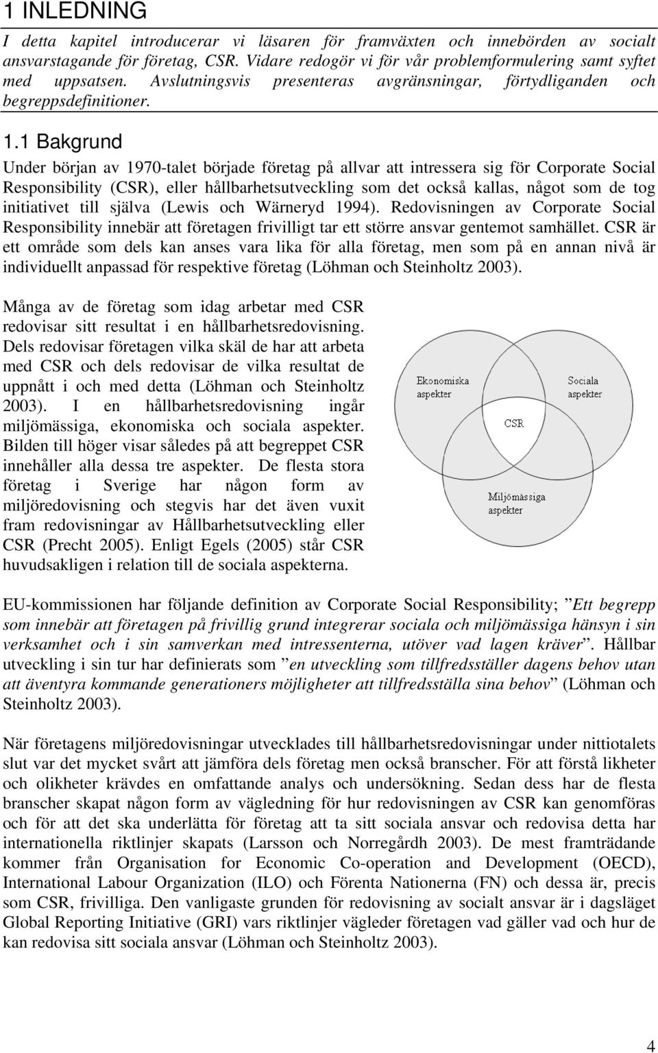 1 Bakgrund Under början av 1970-talet började företag på allvar att intressera sig för Corporate Social Responsibility (CSR), eller hållbarhetsutveckling som det också kallas, något som de tog