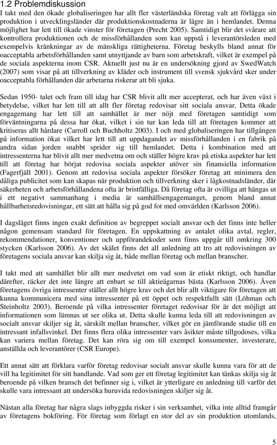 Samtidigt blir det svårare att kontrollera produktionen och de missförhållanden som kan uppstå i leverantörsleden med exempelvis kränkningar av de mänskliga rättigheterna.