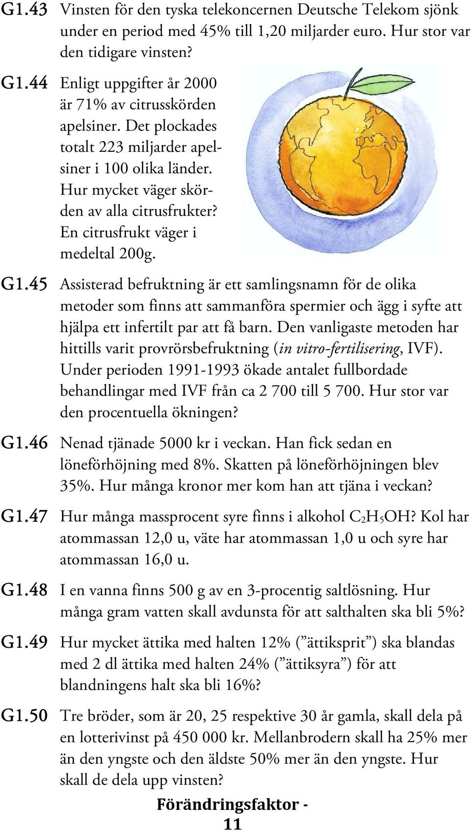 En citrusfrukt väger i medeltal 200g. G1.45 Assisterad befruktning är ett samlingsnamn för de olika metoder som finns att sammanföra spermier och ägg i syfte att hjälpa ett infertilt par att få barn.