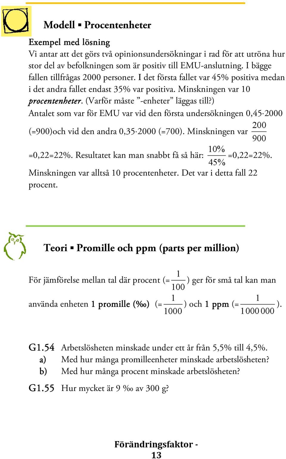 ) Antalet som var för EMU var vid den första undersökningen 0,45 2000 200 (=900)och vid den andra 0,35 2000 (=700). Minskningen var 900 10% =0,22=22%. Resultatet kan man snabbt få så här: =0,22=22%.