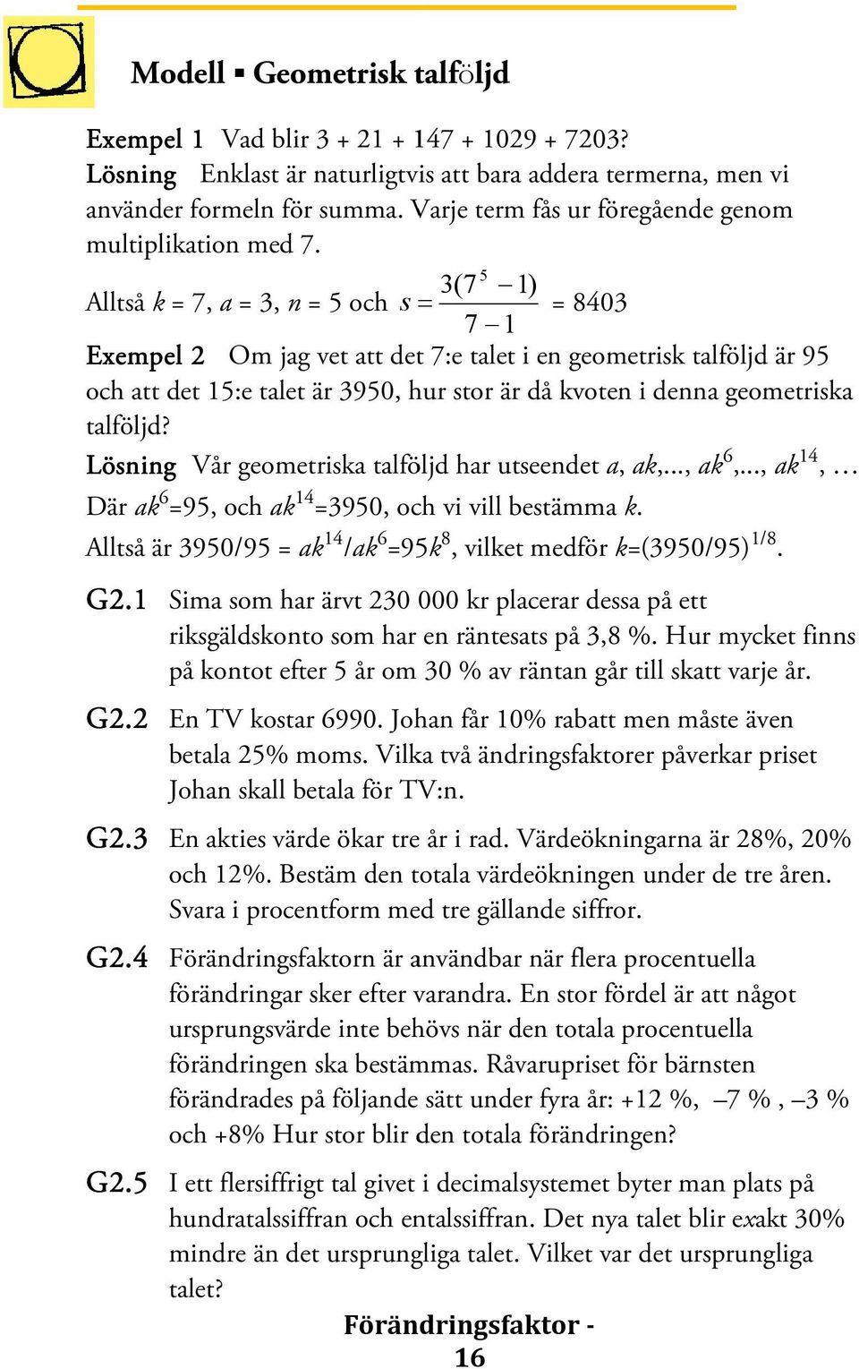 3(7 5 1) Alltså k = 7, a = 3, n = 5 och s = = 8403 7 1 Exempel 2 Om jag vet att det 7:e talet i en geometrisk talföljd är 95 och att det 15:e talet är 3950, hur stor är då kvoten i denna geometriska