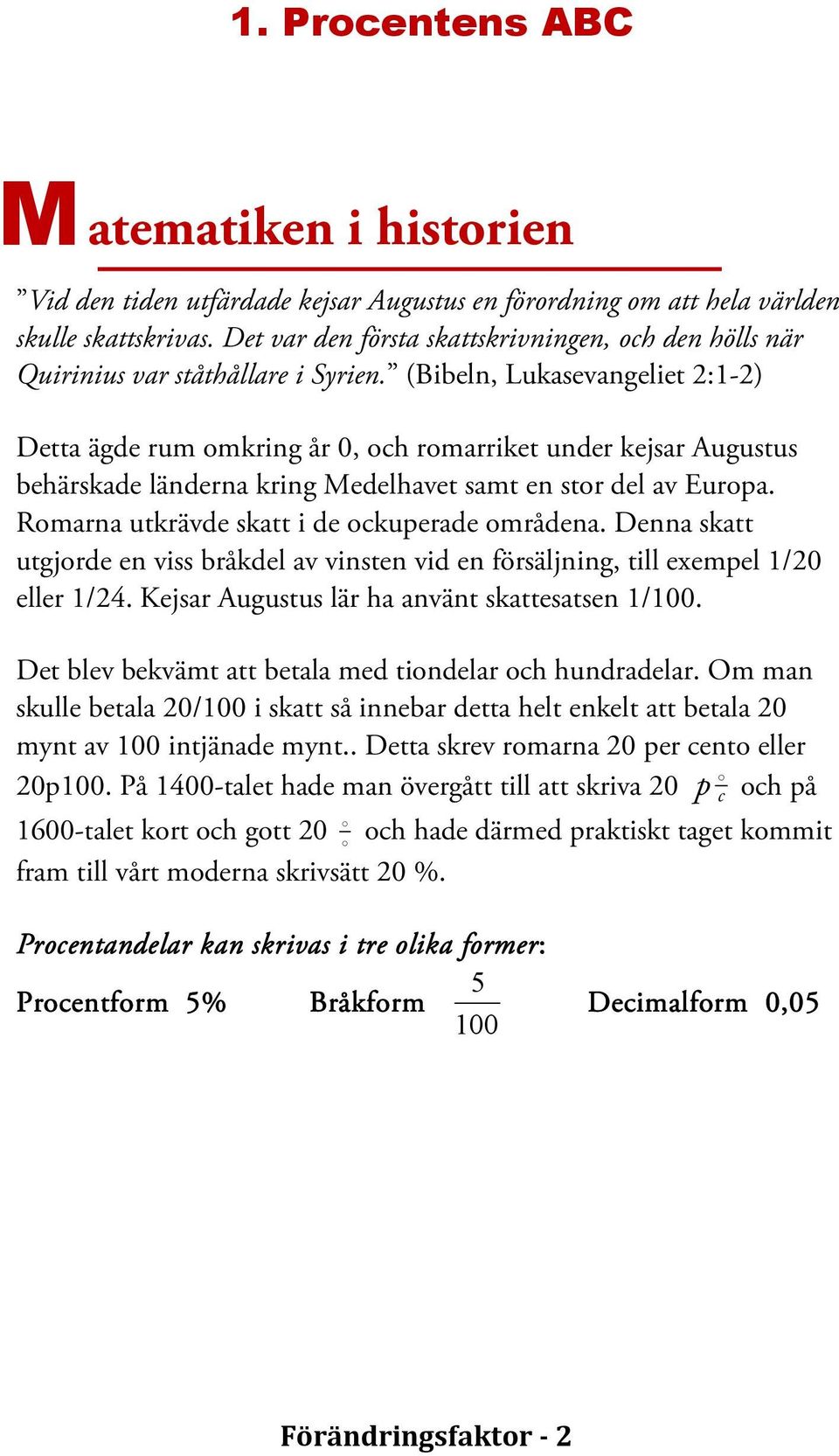 (Bibeln, Lukasevangeliet 2:1-2) Detta ägde rum omkring år 0, och romarriket under kejsar Augustus behärskade länderna kring Medelhavet samt en stor del av Europa.