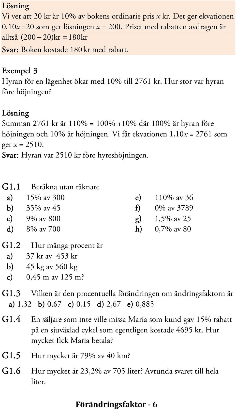 Lösning Summan 2761 kr är 110% = 100% +10% där 100% är hyran före höjningen och 10% är höjningen. Vi får ekvationen 1,10x = 2761 som ger x = 2510. Svar: Hyran var 2510 kr före hyreshöjningen. G1.