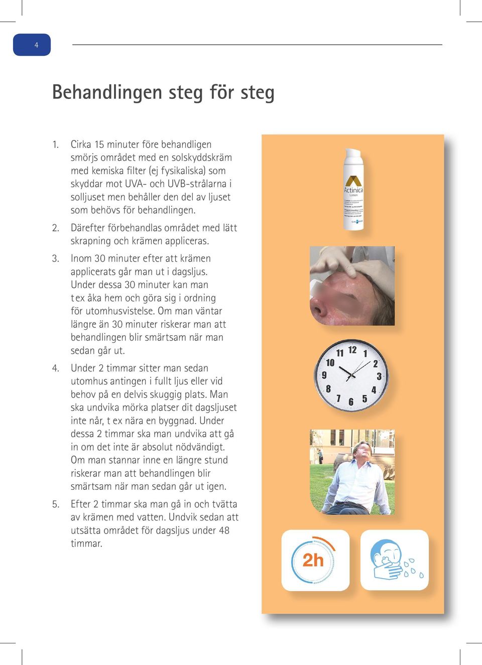 för behandlingen. 2. Därefter förbehandlas området med lätt skrapning och krämen appliceras. 3. Inom 30 minuter efter att krämen applicerats går man ut i dagsljus.