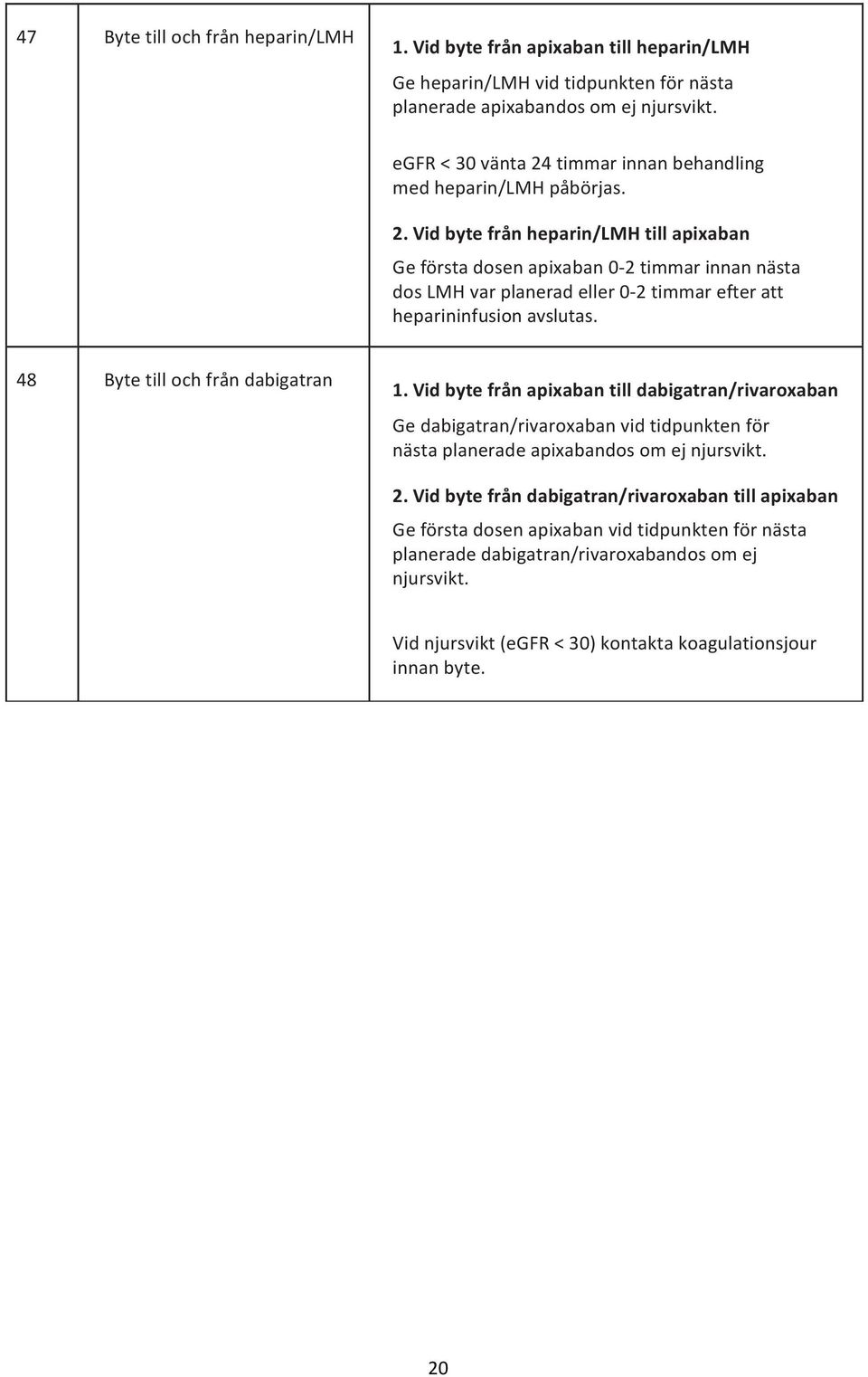 48 Byte till och från dabigatran 1. Vid byte från apixaban till dabigatran/rivaroxaban Ge dabigatran/rivaroxaban vid tidpunkten för nästa planerade apixabandos om ej njursvikt. 2.