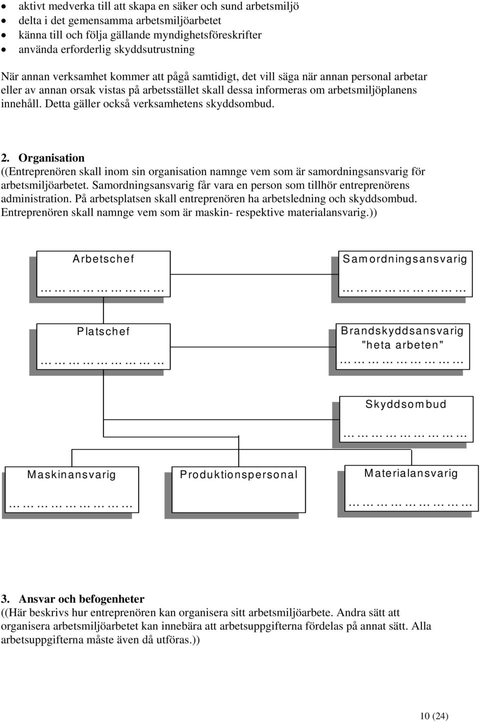 Detta gäller också verksamhetens skyddsombud. 2. Organisation ((Entreprenören skall inom sin organisation namnge vem som är samordningsansvarig för arbetsmiljöarbetet.