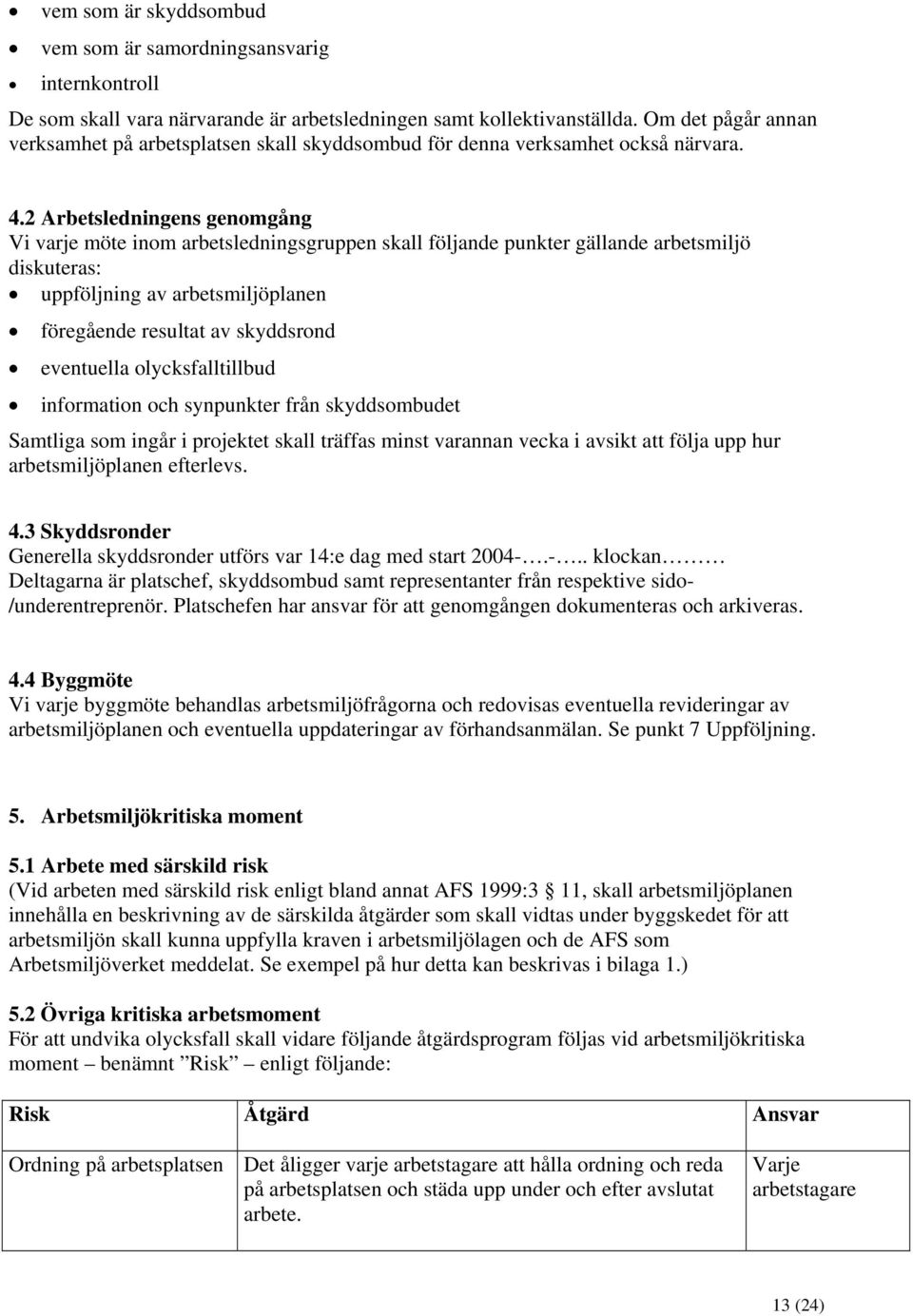 2 Arbetsledningens genomgång Vi varje möte inom arbetsledningsgruppen skall följande punkter gällande arbetsmiljö diskuteras: uppföljning av arbetsmiljöplanen föregående resultat av skyddsrond