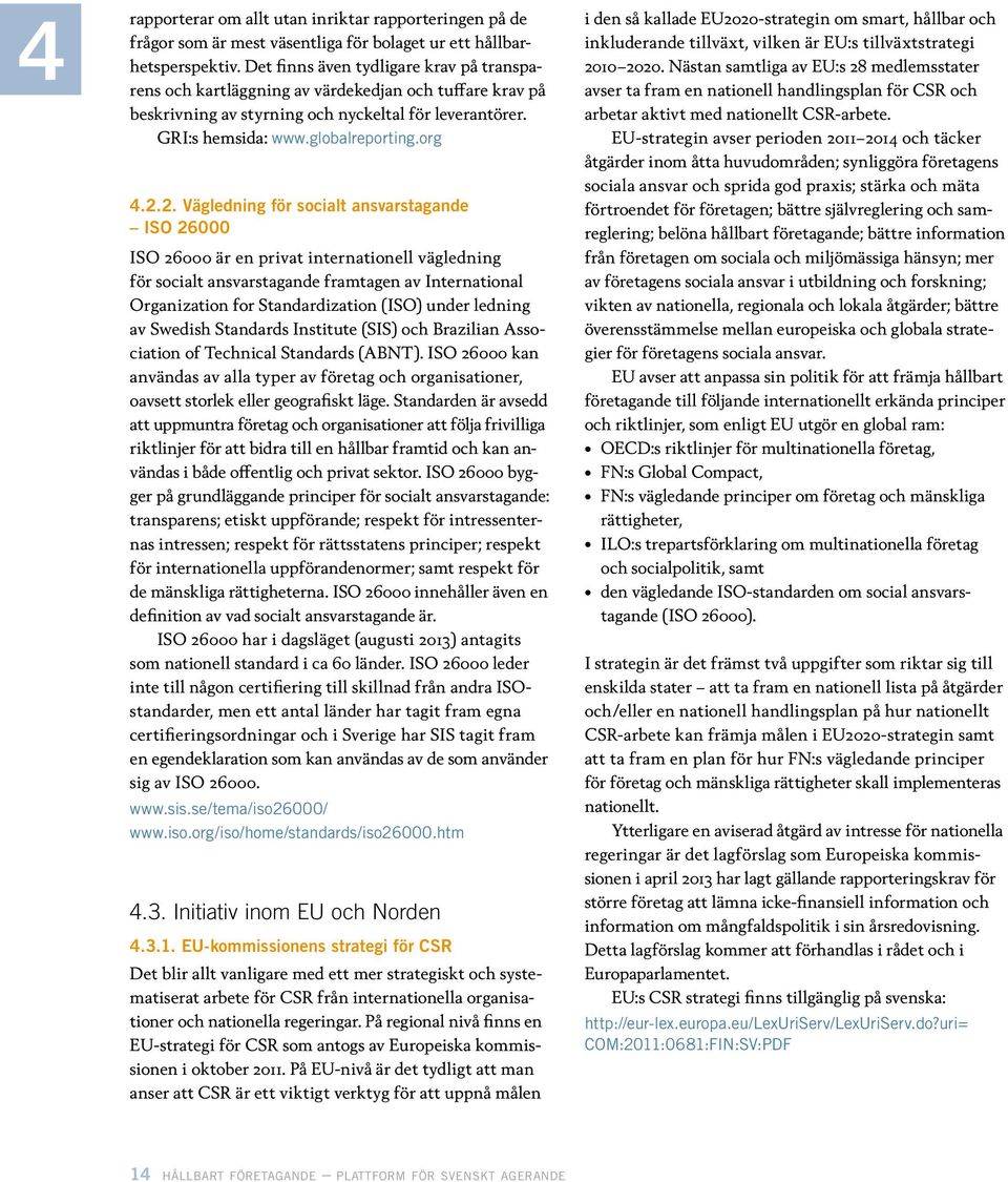 2. Vägledning för socialt ansvarstagande ISO 26000 ISO 26000 är en privat internationell vägledning för socialt ansvarstagande framtagen av International Organization for Standardization (ISO) under