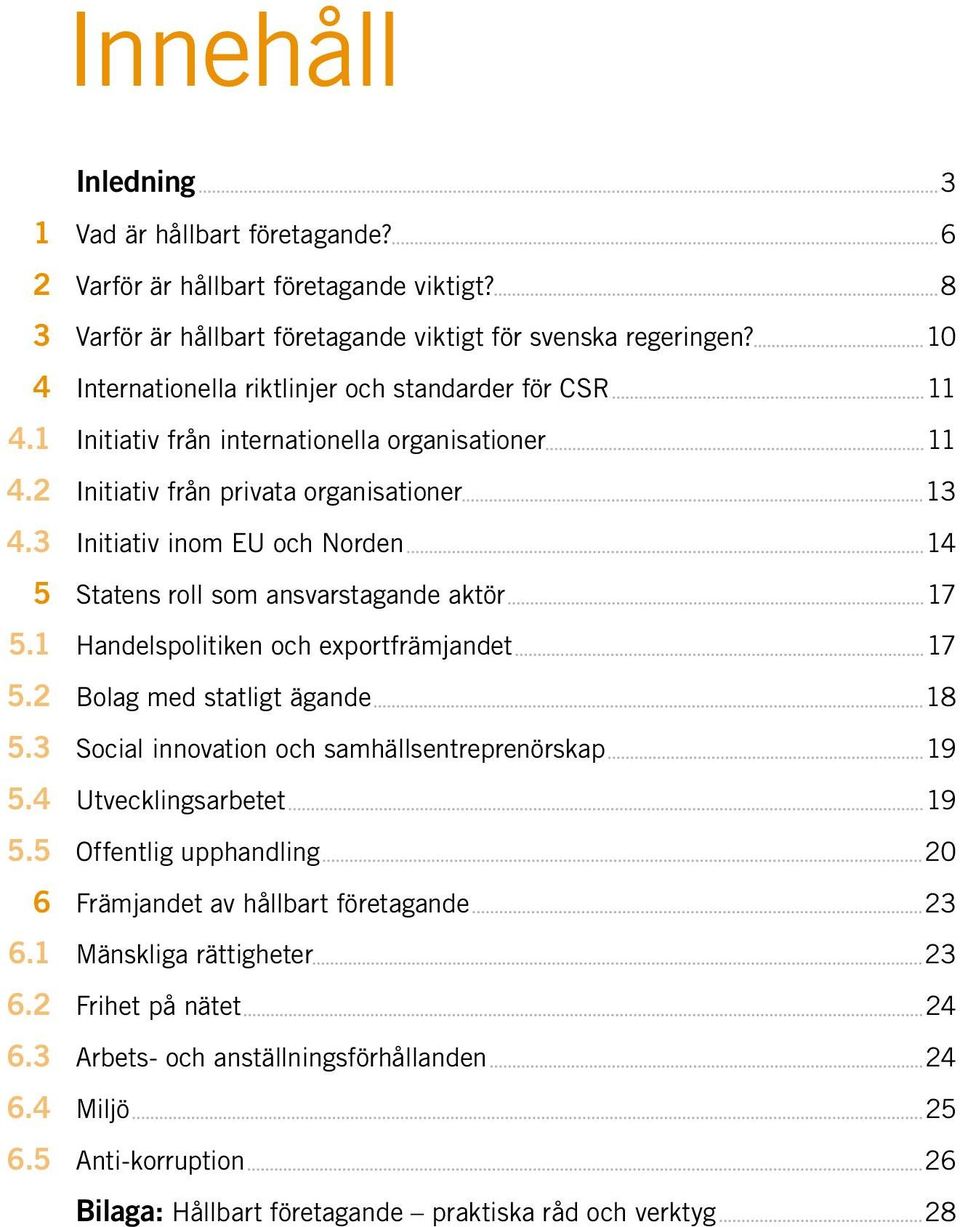 3 Initiativ inom EU och Norden 14 5 Statens roll som ansvarstagande aktör 17 5.1 Handelspolitiken och exportfrämjandet 17 5.2 Bolag med statligt ägande 18 5.