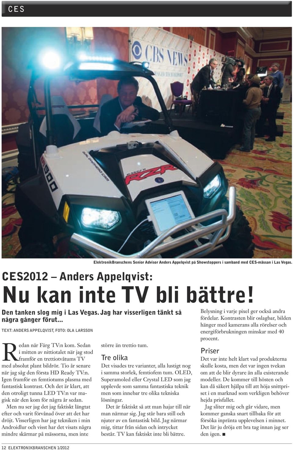Sedan i mitten av nittiotalet när jag stod framför en trettiotvåtums TV med absolut plant bildrör. Tio år senare när jag såg den första HD Ready TV:n.