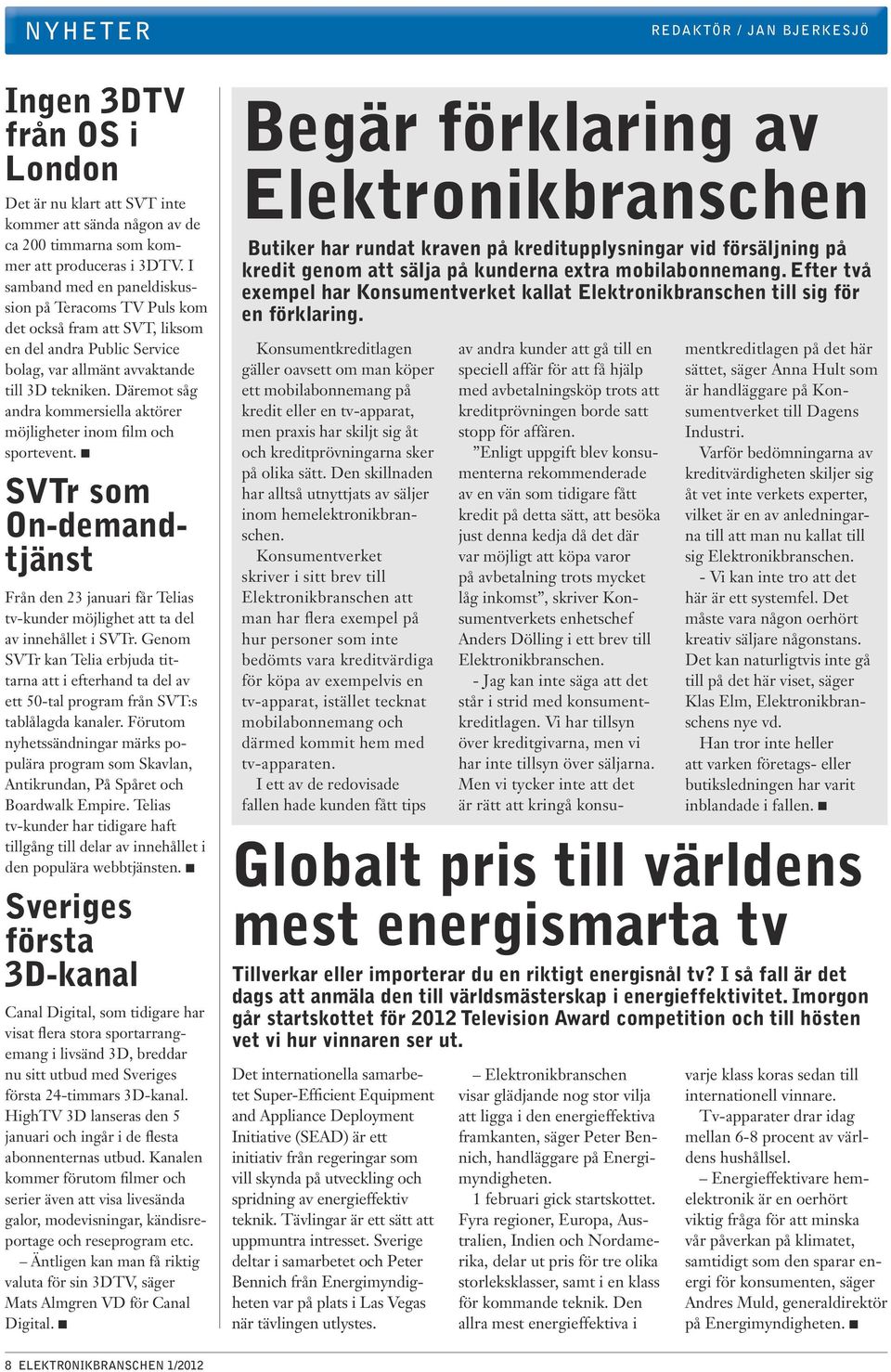 Däremot såg andra kommersiella aktörer möjligheter inom film och sportevent. n SVTr som On-demandtjänst Från den 23 januari får Telias tv-kunder möjlighet att ta del av innehållet i SVTr.