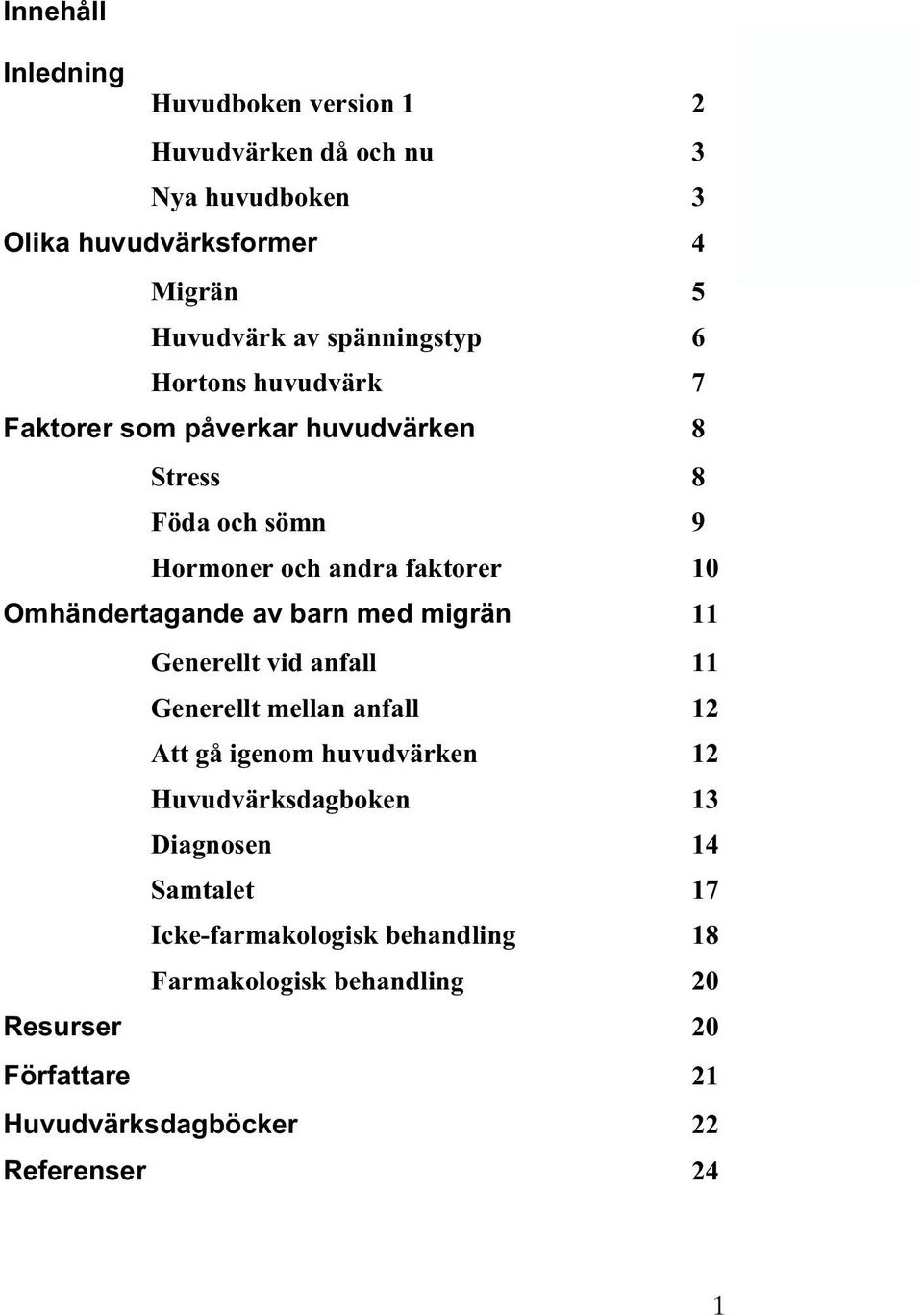 Omhändertagande av barn med migrän 11 Generellt vid anfall 11 Generellt mellan anfall 12 Att gå igenom huvudvärken 12 Huvudvärksdagboken