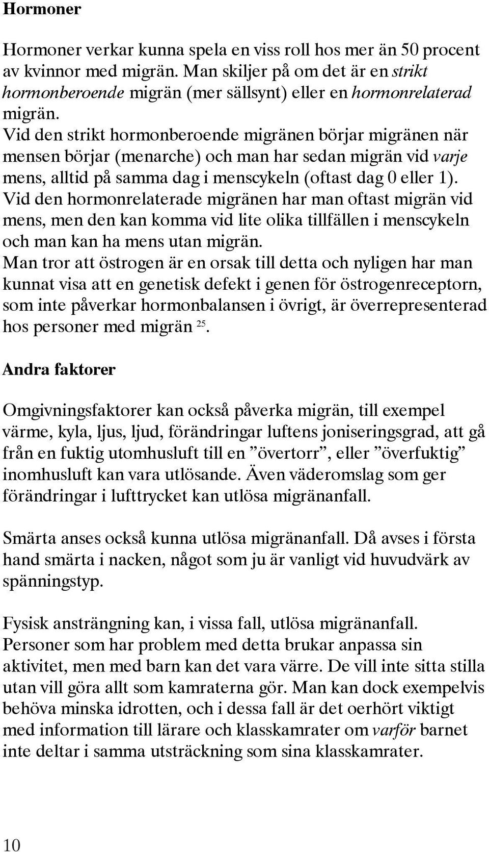 Vid den hormonrelaterade migränen har man oftast migrän vid mens, men den kan komma vid lite olika tillfällen i menscykeln och man kan ha mens utan migrän.