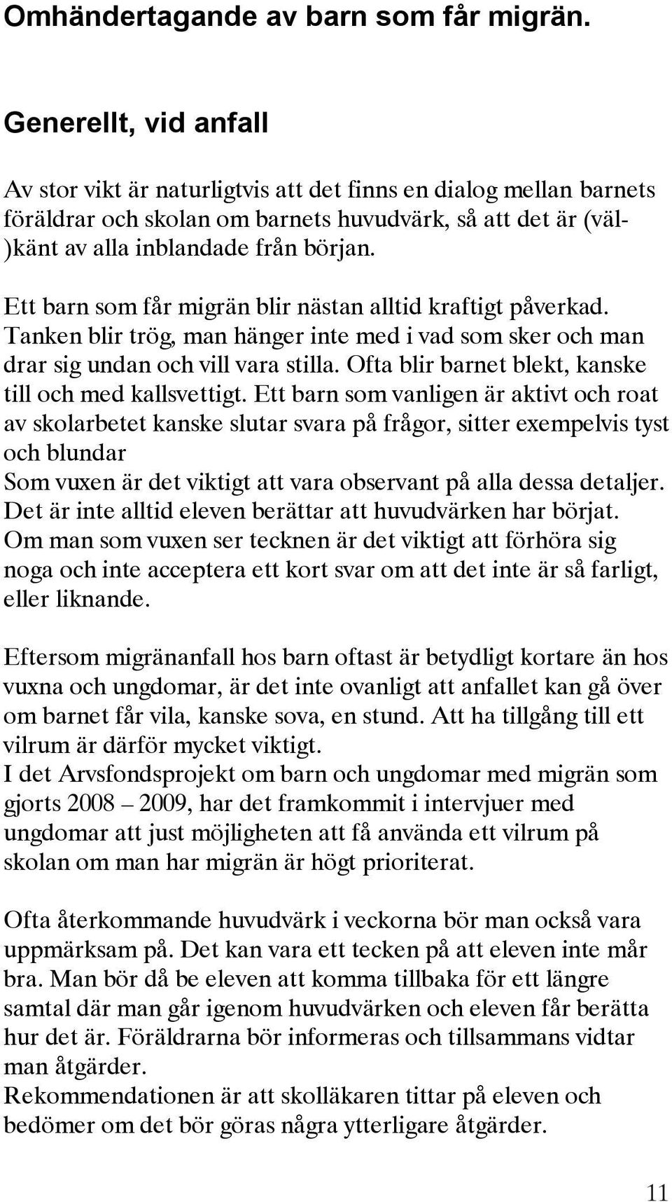 Ett barn som får migrän blir nästan alltid kraftigt påverkad. Tanken blir trög, man hänger inte med i vad som sker och man drar sig undan och vill vara stilla.