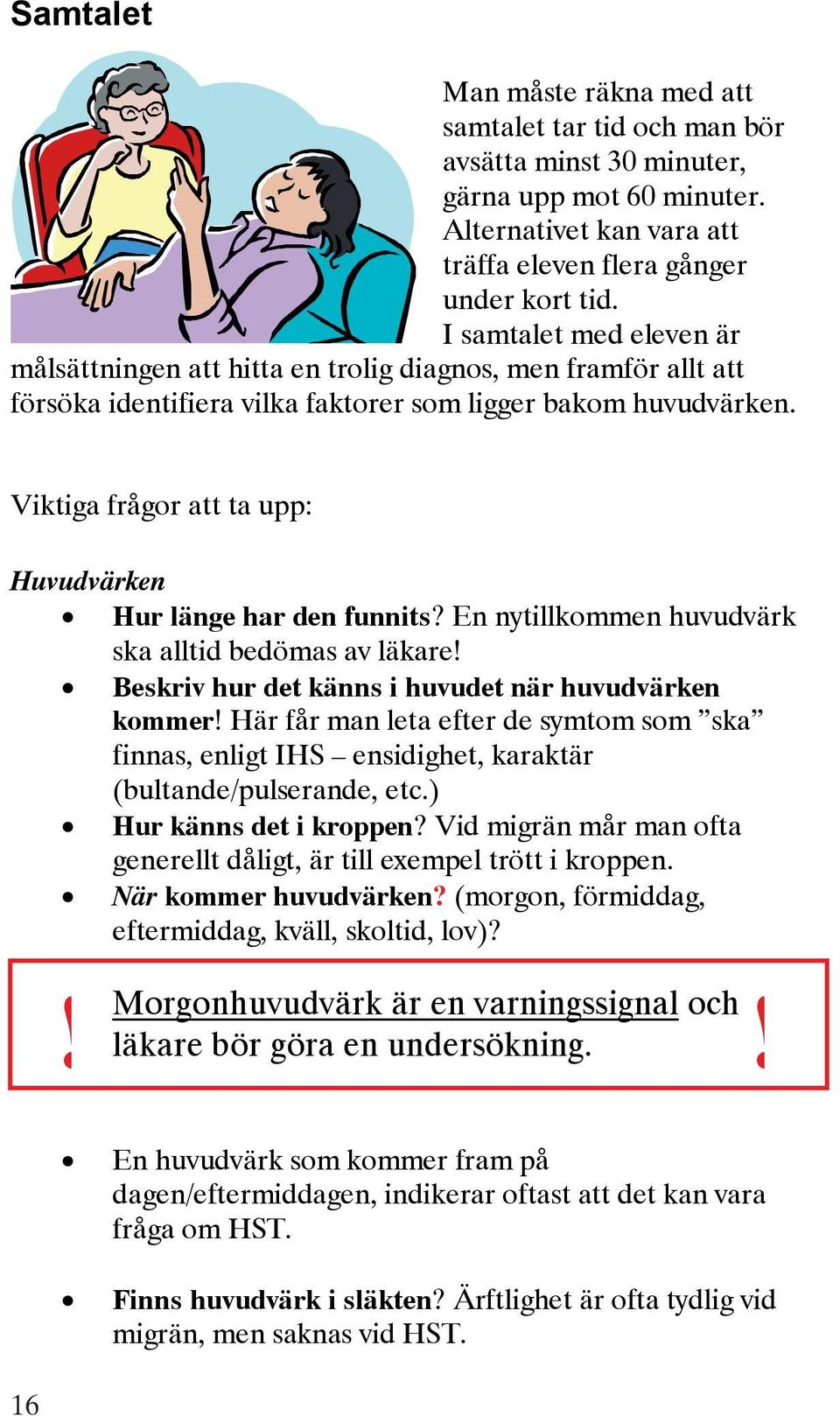 Viktiga frågor att ta upp: Huvudvärken Hur länge har den funnits? En nytillkommen huvudvärk ska alltid bedömas av läkare! Beskriv hur det känns i huvudet när huvudvärken kommer!