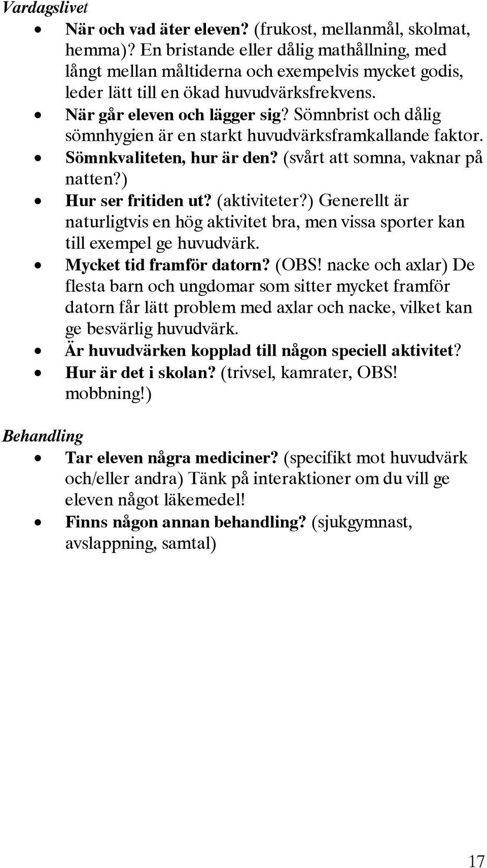 Sömnbrist och dålig sömnhygien är en starkt huvudvärksframkallande faktor. Sömnkvaliteten, hur är den? (svårt att somna, vaknar på natten?) Hur ser fritiden ut? (aktiviteter?