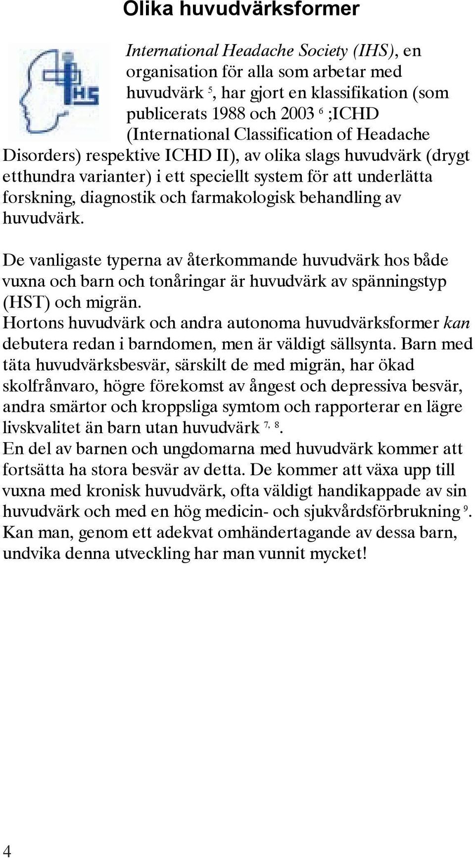 behandling av huvudvärk. De vanligaste typerna av återkommande huvudvärk hos både vuxna och barn och tonåringar är huvudvärk av spänningstyp (HST) och migrän.