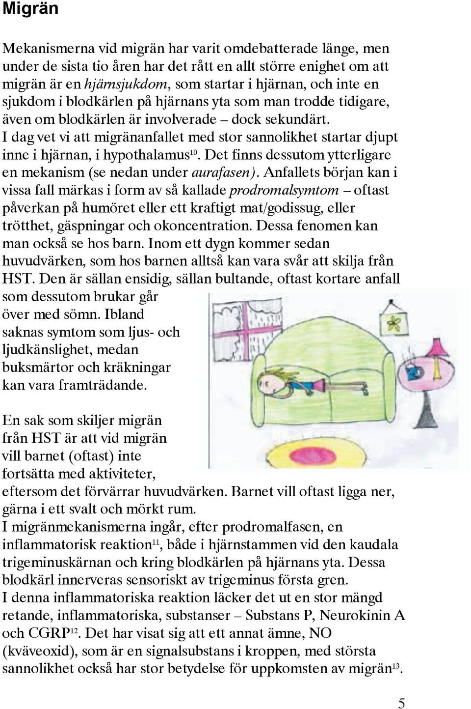 I dag vet vi att migränanfallet med stor sannolikhet startar djupt inne i hjärnan, i hypothalamus 10. Det finns dessutom ytterligare en mekanism (se nedan under aurafasen).