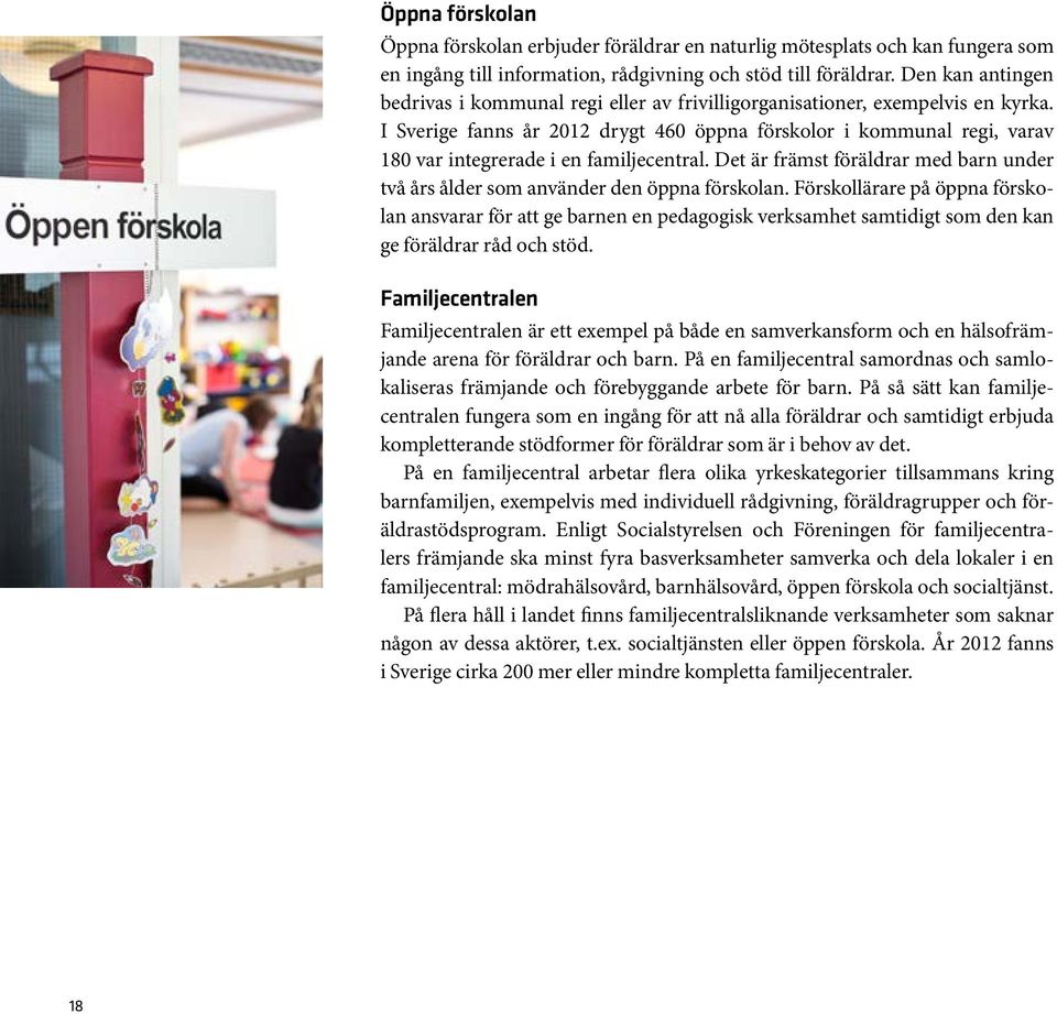 I Sverige fanns år 2012 drygt 460 öppna förskolor i kommunal regi, varav 180 var integrerade i en familjecentral. Det är främst föräldrar med barn under två års ålder som använder den öppna förskolan.