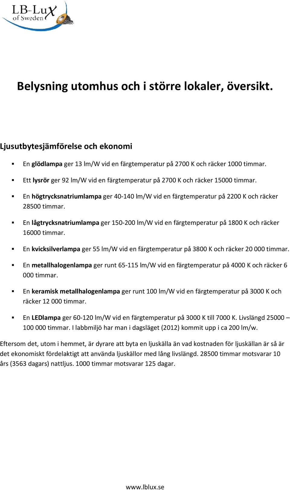 En lågtrycksnatriumlampa ger 150-200 lm/w vid en färgtemperatur på 1800 K och räcker 16000 timmar. En kvicksilverlampa ger 55 lm/w vid en färgtemperatur på 3800 K och räcker 20 000 timmar.