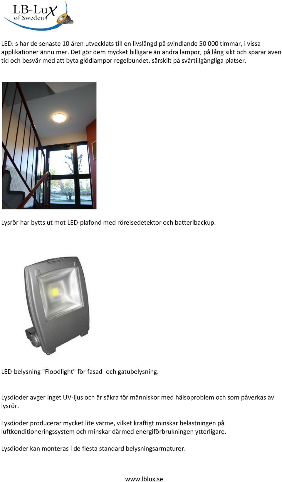 Lysrör har bytts ut mot LED-plafond med rörelsedetektor och batteribackup. LED-belysning "Floodlight" för fasad- och gatubelysning.